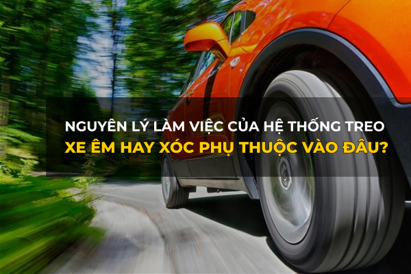 Nguyên lý làm việc của hệ thống treo ô tô: Xe ÊM ÁI hay XÓC NẢY phụ thuộc vào đâu?